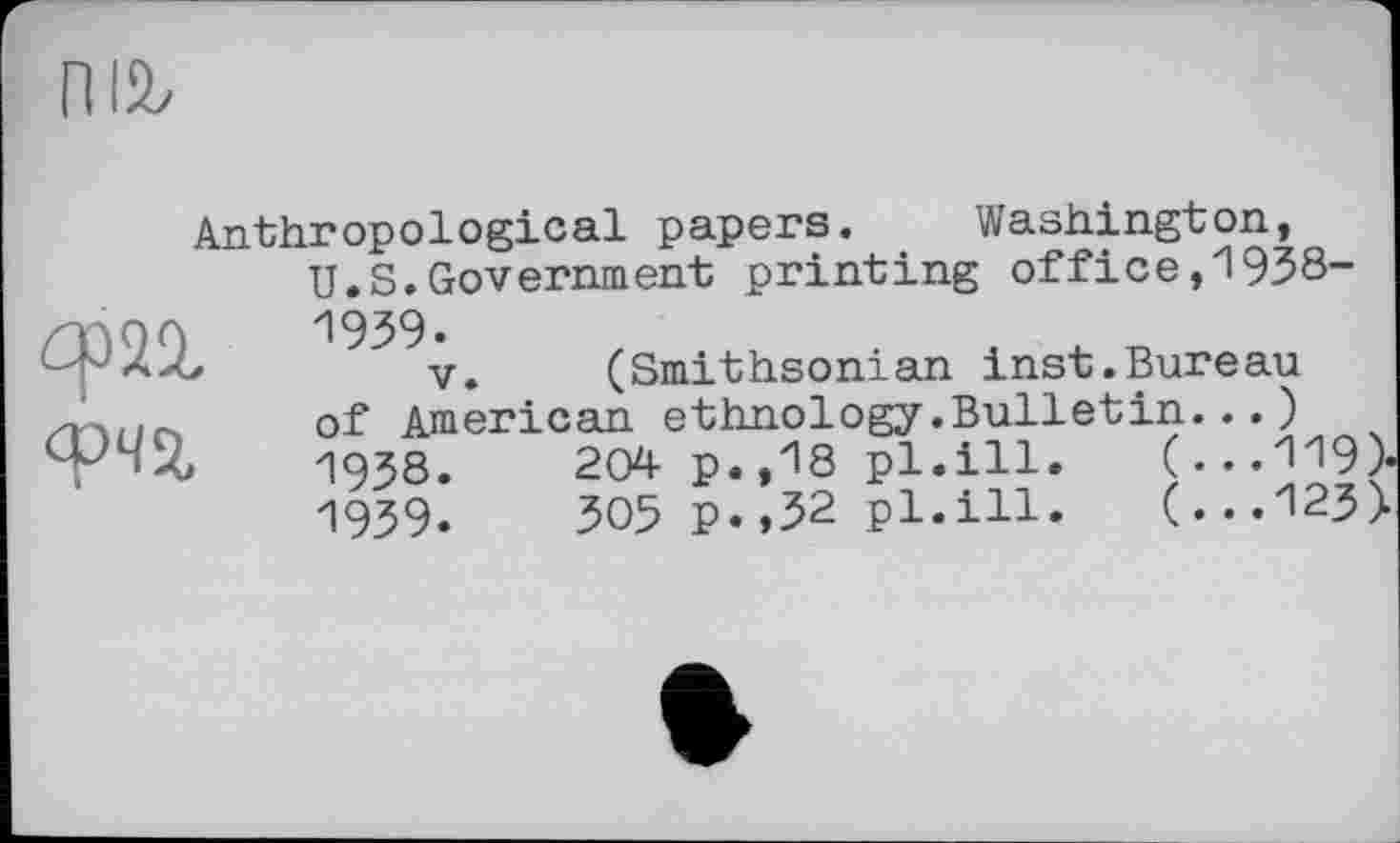 ﻿ср21
Anthropological papers. Washington, U.S.Government printing office,1938-1939.
V. (Smithsonian inst.Bureau of American ethnology.Bulletin.)
1938.	204 p. ,18 pl.ill.	(...119)<
1939.	305 p.,32 pl.ill.	(...123>